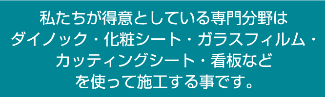 専門分野はダイノック・ガラスフィルム・カッティングシート・看板を使ってせこうすることです。