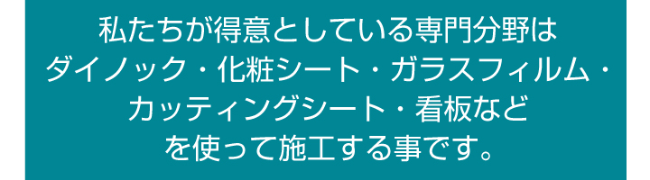 専門分野はダイノック・ガラスフィルム・カッティングシート・看板を使ってせこうすることです。