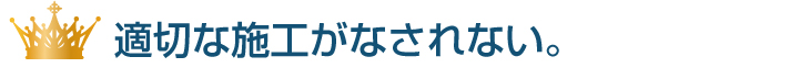適切な施工がなされない。