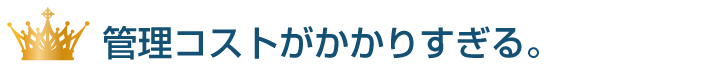 管理・施工コストがかかりすぎる。