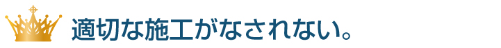 適切な施工がなされない。