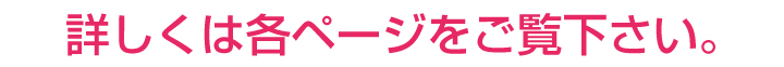 詳しくは各ページをご覧下さい
